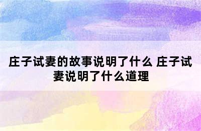 庄子试妻的故事说明了什么 庄子试妻说明了什么道理